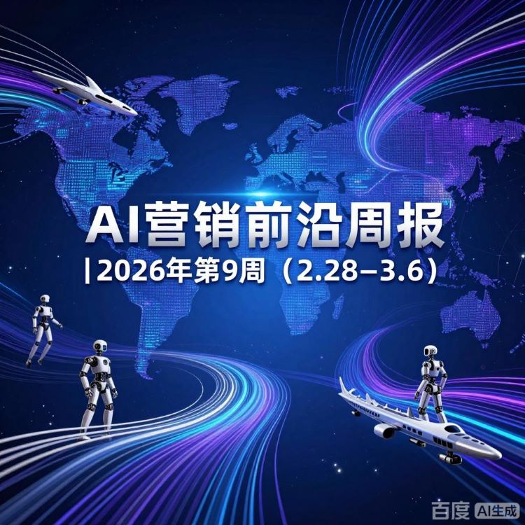 AI营销前沿周报｜2026年第9周（2.28–3.6）：政策定调、巨头押注广告闭环，中国AI生态全面出海